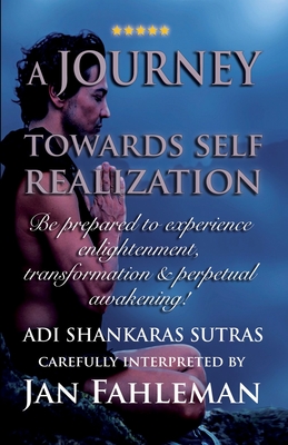 A JOURNEY TOWARDS SELF REALIZATION - Be prepared to experience enlightenment, transformation and perpetual awakening!: Adi Shankaras Sutras - Fahleman, Jan, and Shankara, Adi, and Lngstrm, Mattias (Cover design by)