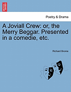 A Joviall Crew: Or, the Merry Beggar. Presented in a Comedie, Etc.