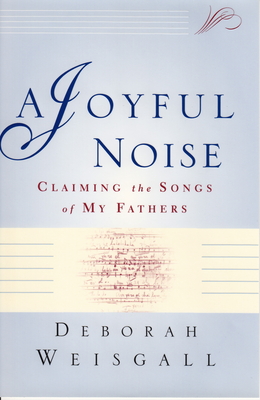 A Joyful Noise: Claiming the Songs of My Fathers - Weisgall, Deborah