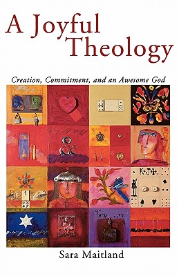A Joyful Theology: Creation, Commitment, and an Awesome God - Maitland, Sara