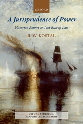 A Jurisprudence of Power: Victorian Empire and the Rule of Law - Kostal, Rande W