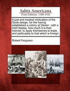 A Just and Modest Vindication of the Scots Design, for the Having Established a Colony at Darien: With a Brief Display, How Much It Is Their Interest, to Apply Themselves to Trade, and Particularly to That Which Is Foreign (Classic Reprint)