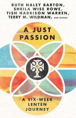 A Just Passion: A Six-Week Lenten Journey - Barton, Ruth Haley (Contributions by), and Wise Rowe, Sheila (Contributions by), and Warren, Tish Harrison (Contributions by)