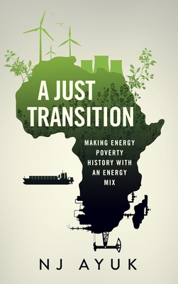 A Just Transition: Making Energy Poverty History with an Energy Mix - Ayuk, Nj