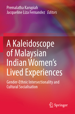 A Kaleidoscope of Malaysian Indian Women's Lived Experiences: Gender-Ethnic Intersectionality and Cultural Socialisation - Karupiah, Premalatha (Editor), and Fernandez, Jacqueline Liza (Editor)