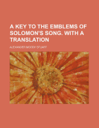 A Key to the Emblems of Solomon's Song. with a Translation