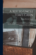 A Key to Uncle Tom's Cabin: Presenting the Original Facts and Documents Upon Which the Story is Founded. Together With Corroborative Statements Verifying the Truth of the Work.