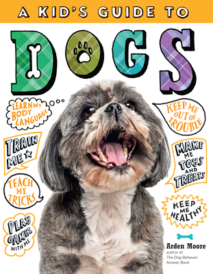 A Kid's Guide to Dogs: How to Train, Care For, and Play and Communicate with Your Amazing Pet! - Moore, Arden