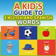 A Kid's Guide to English and Spanish Words: 80 pages to help kids learn basics of certain Spanish words and to have fun coloring at the same time!!!!