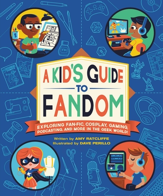 A Kid's Guide to Fandom: Exploring Fan-Fic, Cosplay, Gaming, Podcasting, and More in the Geek World! - Ratcliffe, Amy