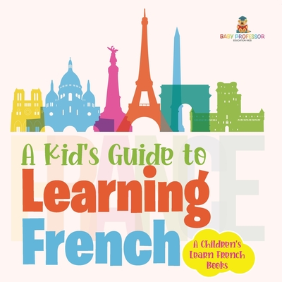 A Kid's Guide to Learning French A Children's Learn French Books - Baby Professor