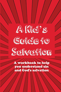 A Kid's Guide to Salvation: A workbook to help you understand sin and God's Salvation