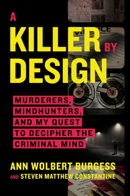 A Killer by Design: Murderers, Mindhunters, and My Quest to Decipher the Criminal Mind - Burgess, Ann Wolbert, and Constantine, Steven Matthew