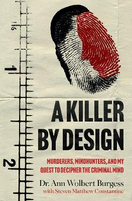 A Killer By Design: Murderers, Mindhunters, and My Quest to Decipher the Criminal Mind - Burgess, Ann Wolbert, and Constantine, Steven Matthew