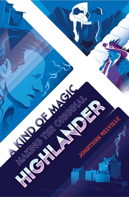 A Kind of Magic: Making the Original Highlander - Melville, Jonathan