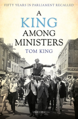 A King Among Ministers: Fifty Years in Parliament Recalled - King, Tom, Lord