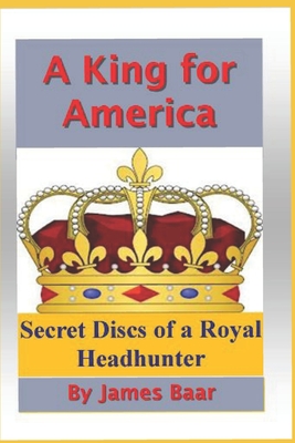 A King for America: Secret Discs of a Royal Headhunter - Baar, James