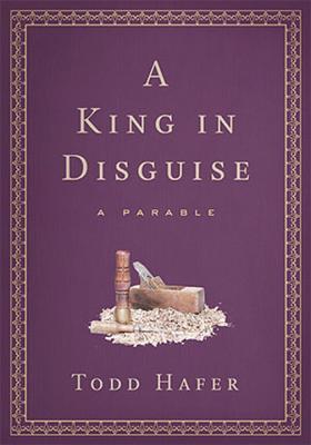 A King in Disguise: A Parable - Hafer, Todd