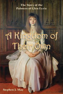 A Kingdom of Their Own: The Story of the Palmers of Glen Eyrie - May, Stephen J