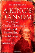 A King's Ransom: The Life of Charles Theveneau de Morande, Blackmailer, Scandalmonger & Master-Spy