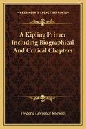 A Kipling Primer Including Biographical and Critical Chapters