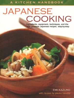 A Kitchen Handbook: Japanese Cooking: Ingredients, equipment, techniques, and the 100 greatest Japanese recipes, step-by-step - Kazuko, Emi, and Fukuoka, Yasuko