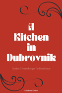 A Kitchen in Dubrovnik: Modern Croatian Recipes For Every Season