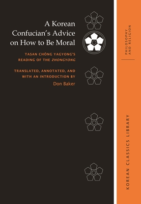 A Korean Confucian's Advice on How to Be Moral: Tasan Ch ng Yagyong's Reading of the Zhongyong - Baker, Don, Professor, and Buswell, Robert E (Editor)