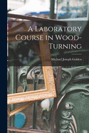 A Laboratory Course in Wood-turning [microform]