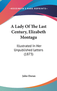 A Lady Of The Last Century, Elizabeth Montagu: Illustrated In Her Unpublished Letters (1873)