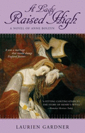 A Lady Raised High: A Novel of Anne Boleyn - Gardner, Laurien