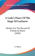 A Lady's Diary Of The Siege Of Lucknow: Written For The Perusal Of Friends At Home (1858)