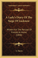 A Lady's Diary of the Siege of Lucknow: Written for the Perusal of Friends at Home (1858)