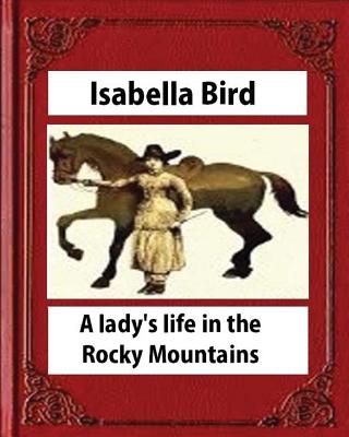 A lady's life in the Rocky Mountains (1879) (Illustrated) by Isabella Bird - Bird, Isabella