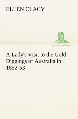 A Lady's Visit to the Gold Diggings of Australia in 1852-53 - Clacy, Ellen