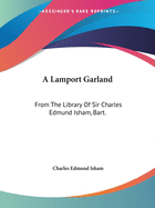 A Lamport Garland: From the Library of Sir Charles Edmund Isham, Bart.: Comprising Four Unique Works Hitherto Unknown (1881)