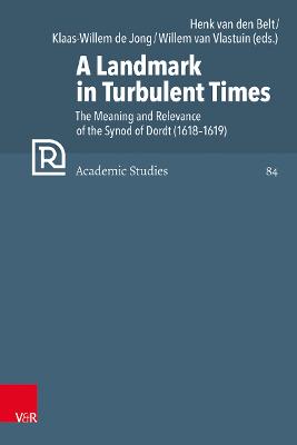 A Landmark in Turbulent Times: The Meaning and Relevance of the Synod of Dordt (1618-1619) - Van Den Belt, Henk (Contributions by), and de Jong, Klaas-Willem (Contributions by), and Van Vlastuin, Willem (Contributions by)