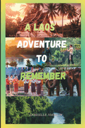 A Laos Adventure to Remember: An Essential Laos Adventure Guide for Unveiling the Mystery of Laos
