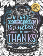 A Large Group Of People Is Called No Thanks: Introverts Coloring Book: A Fun colouring Gift Book For Anxious People For Relaxation With Humorous Anti-Social Sayings & Stress Relieving Mandala Art Patterns (Dark Edition)-50 Easy Large Print Designs