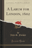 A Larum for London, 1602 (Classic Reprint)