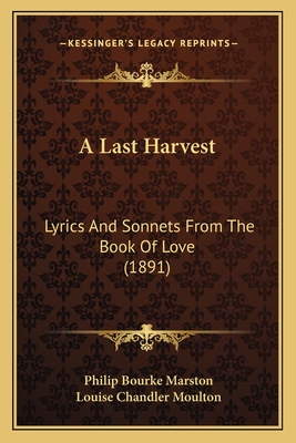 A Last Harvest: Lyrics and Sonnets from the Book of Love (1891) - Marston, Philip Bourke, and Moulton, Louise Chandler