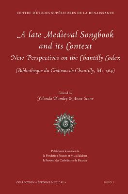 A Late Medieval Songbook and Its Context: New Perspectives on the Chantilly Codex (Bibliotheque Du Chateau de Chantilly, Ms. 564) - Plumley, Yolanda (Editor), and Stone, Anne (Editor)