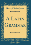 A Latin Grammar (Classic Reprint)