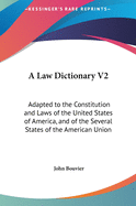 A Law Dictionary V2: Adapted to the Constitution and Laws of the United States of America, and of the Several States of the American Union