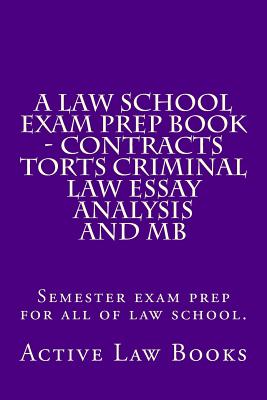 A Law School Exam Prep Book - Contracts Torts Criminal Law Essay Analysis and MB: Semester exam prep for all of law school. - Books, Active Law