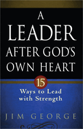 A Leader After God's Own Heart: 15 Ways to Lead with Strength
