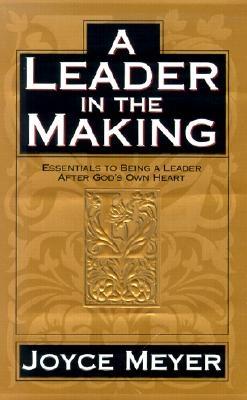 A Leader in the Making: Essentials to Being a Leader After God's Own Heart - Meyer, Joyce