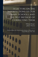 A Lecture on the Imperfections of Our Primary Schools, and the Best Method of Correcting Them: Delivered Before the North Carolina Institute of Education at Chapel Hill, June 20th, 1832