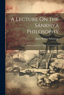 A Lecture On the Snkhya Philosophy: Embracing the Text of the Tattwa Samsa