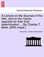 A Lecture on the Sources of the Nile, and on the Means Requisite for Their Final Determination ... by Charles T. Beke. [With Maps.]